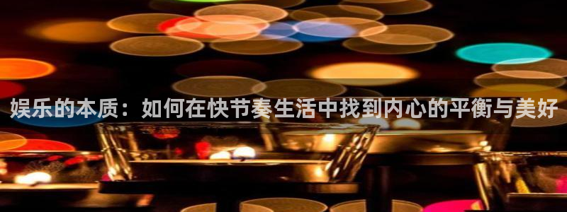 万事娱乐登录地址：娱乐的本质：如何在快节奏生活中找到内心的平衡与美好