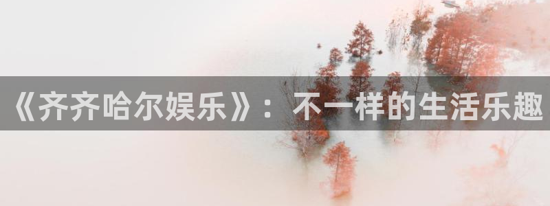 万事娱乐登录地址：《齐齐哈尔娱乐》：不一样的生活乐趣