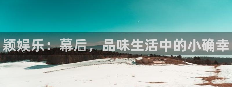 万事娱乐登录：颖娱乐：幕后，品味生活中的小确幸