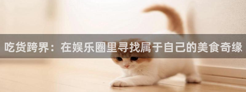 万事娱乐：吃货跨界：在娱乐圈里寻找属于自己的美食奇缘