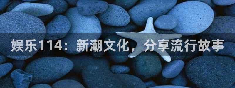 万事娱乐登录：娱乐114：新潮文化，分享流行故事
