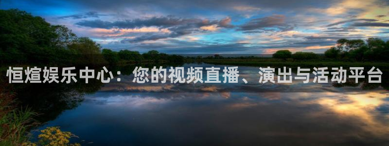 万事娱乐登录地址：恒煊娱乐中心：您的视频直播、演出与活动平台