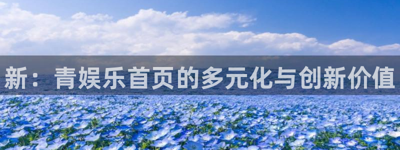 万事娱乐登录：新：青娱乐首页的多元化与创新价值
