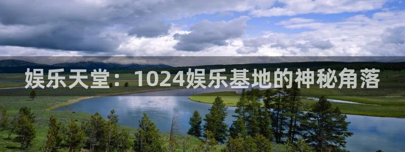 万事娱乐：娱乐天堂：1024娱乐基地的神秘角落