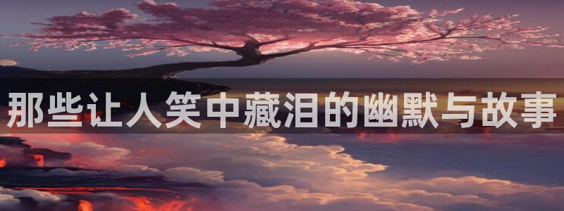 万事娱乐：那些让人笑中藏泪的幽默与故事